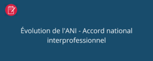 Évolution de l'ANI - Accord national interprofessionnel